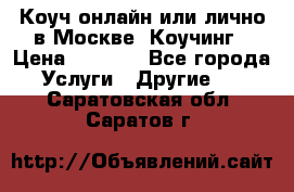 Коуч онлайн или лично в Москве, Коучинг › Цена ­ 2 500 - Все города Услуги » Другие   . Саратовская обл.,Саратов г.